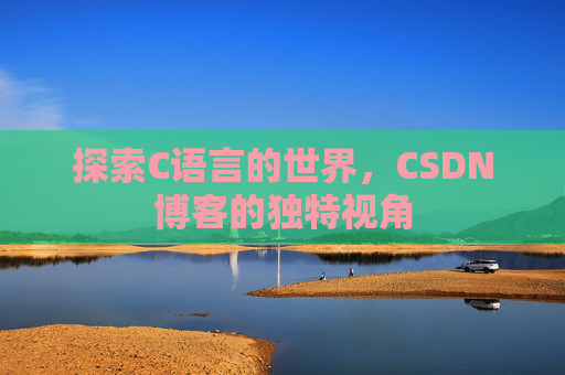 探索C语言的世界，CSDN博客的独特视角